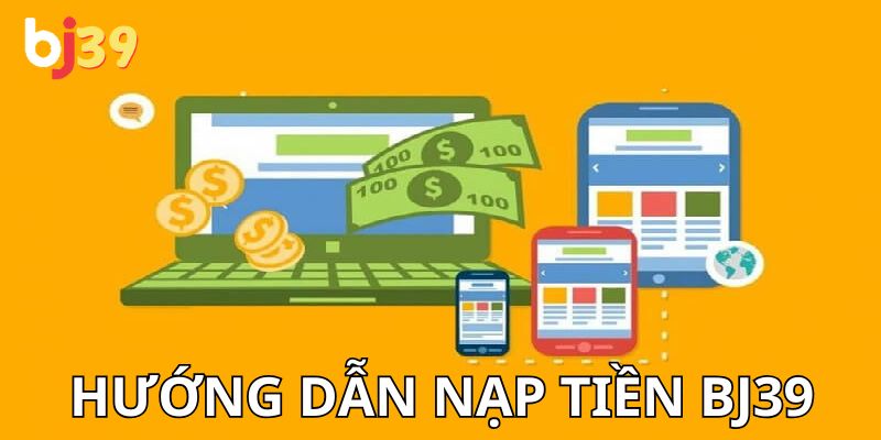 Nạp tiền rút tiền Chi tiết các bước nạp tiền BJ39 cho newbie