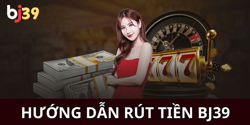 Nạp tiền rút tiền Làm thế nào để có thể rút tiền tại thương hiệu BJ39?
