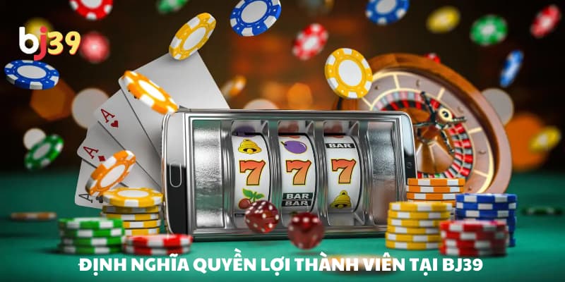 Định nghĩa quyền lợi thành viên tại BJ39 Định nghĩa quyền lợi thành viên tại BJ39