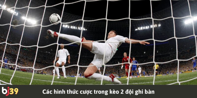 kèo 2 đội ghi bàn Các hình thức cược kèo 2 đội ghi bàn phổ biến nhất