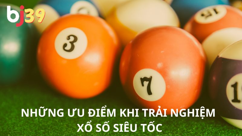 Những ưu điểm khi trải nghiệm xổ số siêu tốc